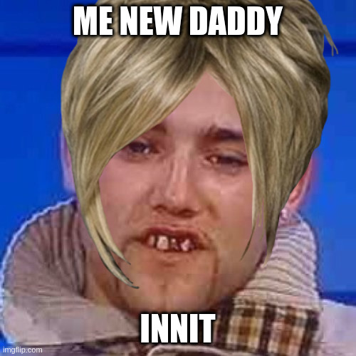 ME NEW DADDY INNIT | made w/ Imgflip meme maker