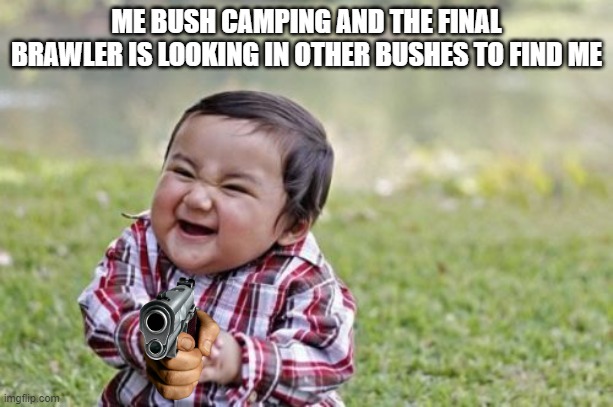 EVILL... | ME BUSH CAMPING AND THE FINAL BRAWLER IS LOOKING IN OTHER BUSHES TO FIND ME | image tagged in memes,evil toddler | made w/ Imgflip meme maker
