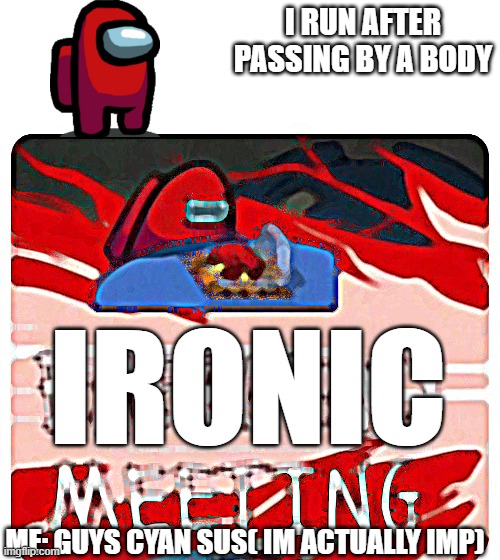lol | I RUN AFTER PASSING BY A BODY; IRONIC; ME: GUYS CYAN SUS( IM ACTUALLY IMP) | image tagged in emergency meeting among us | made w/ Imgflip meme maker