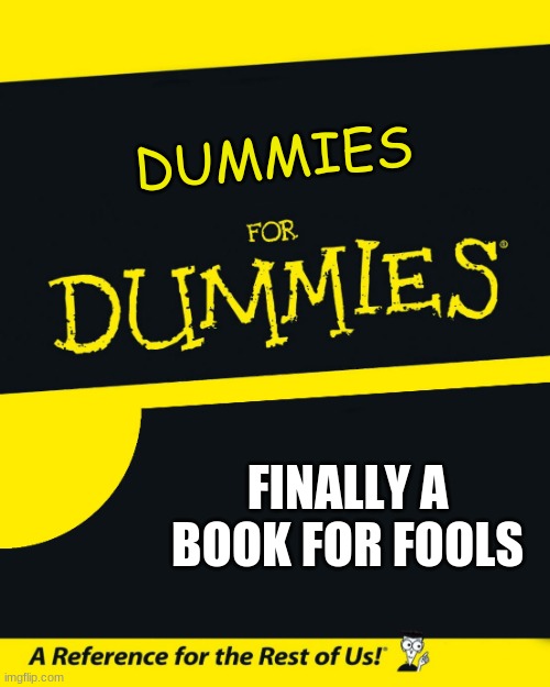 For Dummies | DUMMIES; FINALLY A BOOK FOR FOOLS | image tagged in for dummies | made w/ Imgflip meme maker