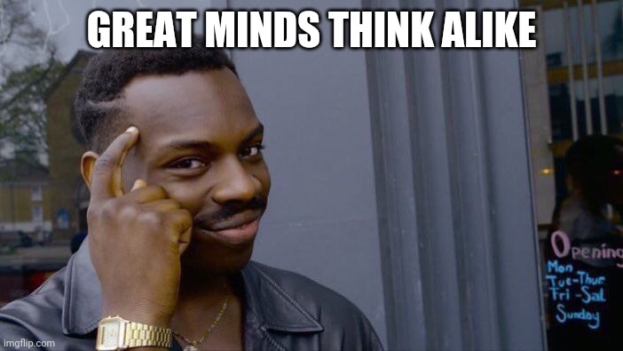 Roll Safe Think About It Meme | GREAT MINDS THINK ALIKE | image tagged in memes,roll safe think about it | made w/ Imgflip meme maker