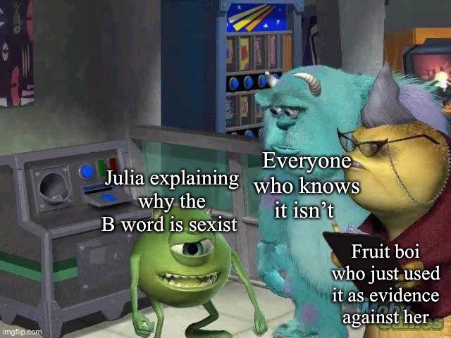 Mike wazowski trying to explain | Everyone who knows it isn’t; Julia explaining why the B word is sexist; Fruit boi who just used it as evidence against her | image tagged in mike wazowski trying to explain | made w/ Imgflip meme maker