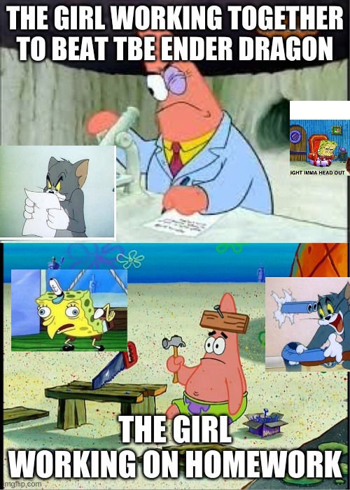 PAtrick, Smart Dumb | THE GIRL WORKING TOGETHER TO BEAT TBE ENDER DRAGON; THE GIRL WORKING ON HOMEWORK | image tagged in patrick smart dumb | made w/ Imgflip meme maker