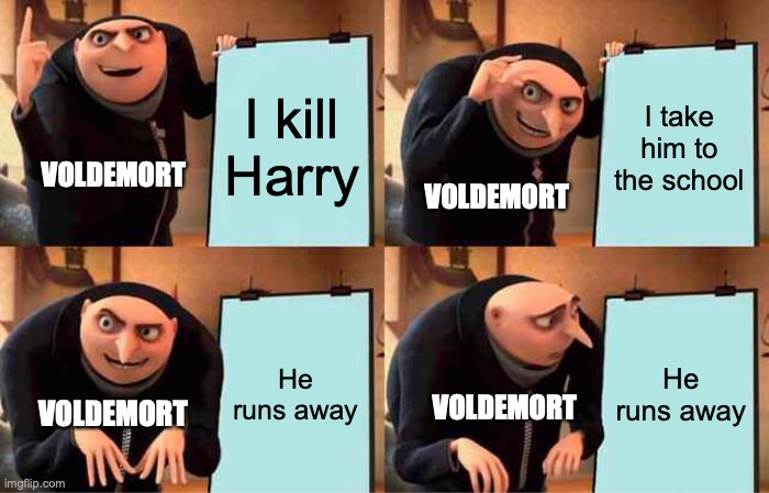 Voldemort's Plan | I kill Harry; I take him to the school; VOLDEMORT; VOLDEMORT; He runs away; He runs away; VOLDEMORT; VOLDEMORT | image tagged in memes,gru's plan | made w/ Imgflip meme maker