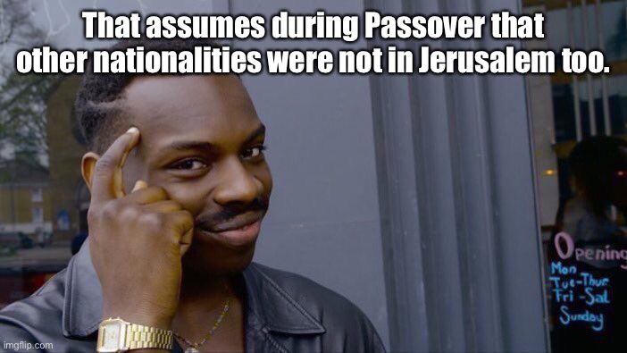 Roll Safe Think About It Meme | That assumes during Passover that other nationalities were not in Jerusalem too. | image tagged in memes,roll safe think about it | made w/ Imgflip meme maker