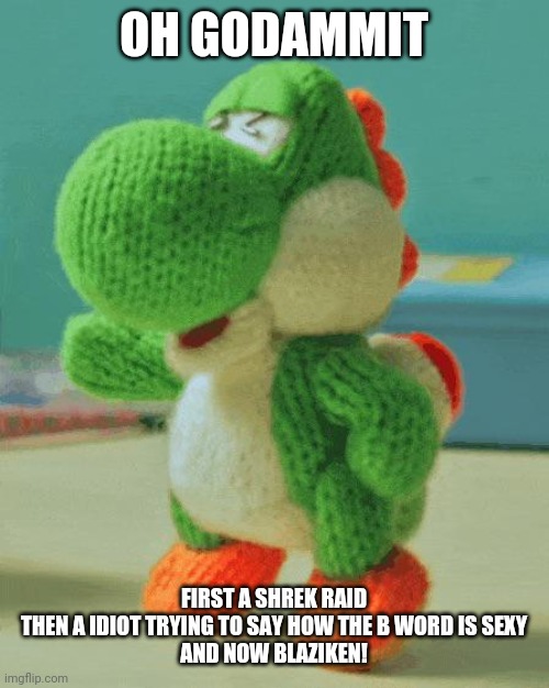 Can This Drama Get Any Worse | OH GODAMMIT; FIRST A SHREK RAID
THEN A IDIOT TRYING TO SAY HOW THE B WORD IS SEXY
AND NOW BLAZIKEN! | made w/ Imgflip meme maker