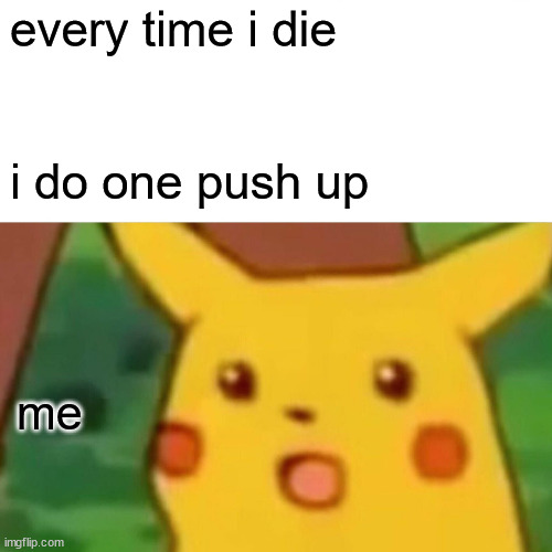Surprised Pikachu Meme | every time i die me i do one push up | image tagged in memes,surprised pikachu | made w/ Imgflip meme maker