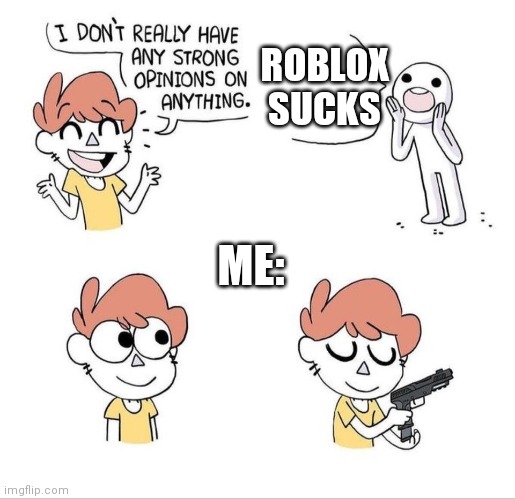 I don't really have any strong opinions on anything - Bluechair | ROBLOX SUCKS; ME: | image tagged in i don't really have any strong opinions on anything - bluechair | made w/ Imgflip meme maker