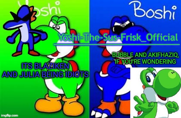 Yoshi_Official Announcement Temp v8 alternate | ITS BLAZIKEN AND JULIA BEING IDIOTS; BUBBLE AND AKIFHAZIQ, IF YOU'RE WONDERING | image tagged in yoshi_official announcement temp v8 alternate | made w/ Imgflip meme maker
