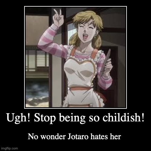 I'm only on episode 3 and she's already my least favorite character. Jeez | image tagged in funny,demotivationals,jojo's bizarre adventure,stardust crusaders,cringe,annoying | made w/ Imgflip demotivational maker