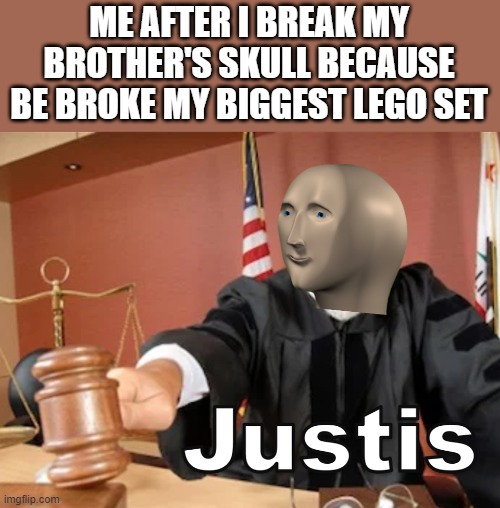 justttttttiiiiiisssss |  ME AFTER I BREAK MY BROTHER'S SKULL BECAUSE BE BROKE MY BIGGEST LEGO SET | image tagged in meme man justis | made w/ Imgflip meme maker