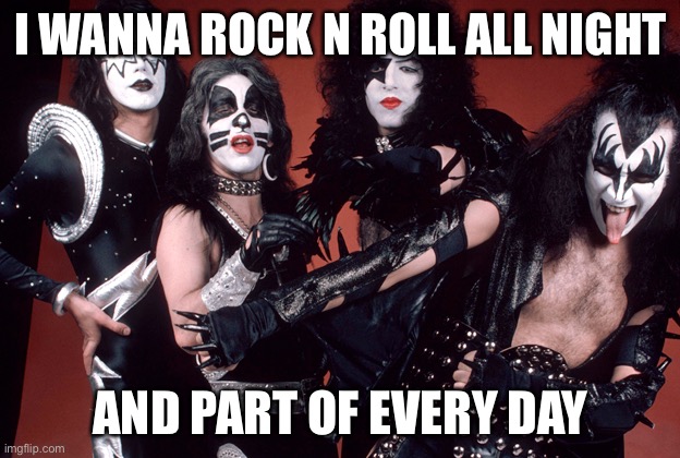 Kiss pun | I WANNA ROCK N ROLL ALL NIGHT; AND PART OF EVERY DAY | image tagged in kiss birthday,rock n roll roll,wanna rock | made w/ Imgflip meme maker