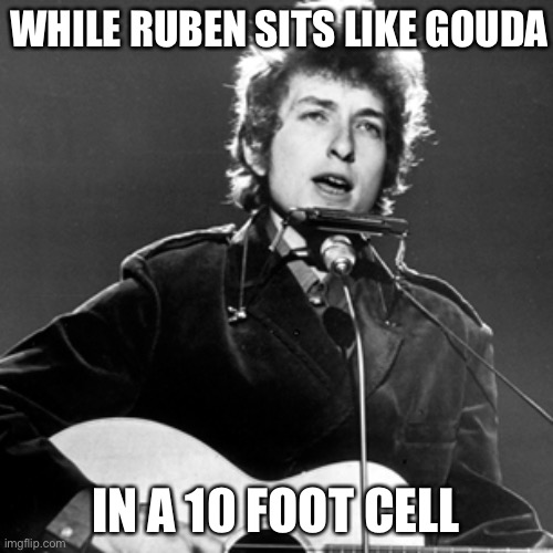 Bob Dylan lyrics | WHILE RUBEN SITS LIKE GOUDA; IN A 10 FOOT CELL | image tagged in bob dylan,hurricane,gouda,buddha | made w/ Imgflip meme maker