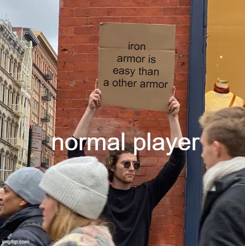 is this true? | iron armor is easy than a other armor; normal player | image tagged in memes,guy holding cardboard sign,minecraft meme,i want to be player | made w/ Imgflip meme maker