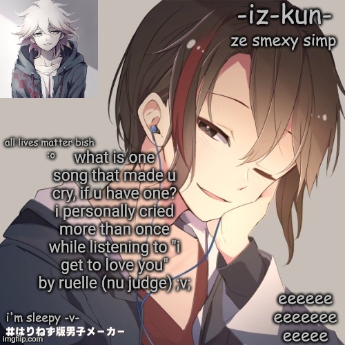 iz-kun's announcement template 2 | what is one song that made u cry, if u have one? i personally cried more than once while listening to "i get to love you" by ruelle (nu judge) ;v; | image tagged in iz-kun's announcement template 2 | made w/ Imgflip meme maker