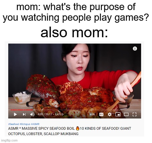 yes this meme is true | mom: what's the purpose of you watching people play games? also mom: | image tagged in blank white template | made w/ Imgflip meme maker