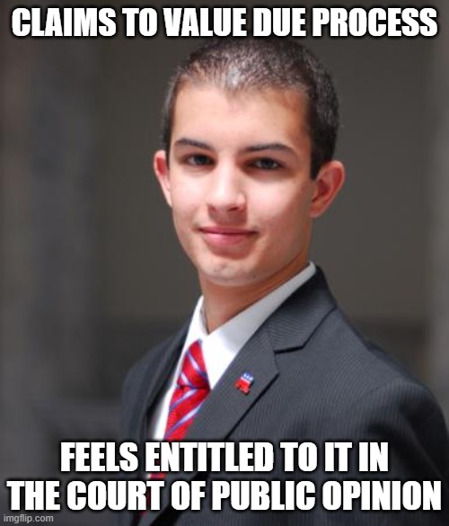 When You Don’t Understand How The Constitution Works | CLAIMS TO VALUE DUE PROCESS; FEELS ENTITLED TO IT IN THE COURT OF PUBLIC OPINION | image tagged in college conservative,the constitution,law,conservative logic,entitlement,ignorance | made w/ Imgflip meme maker