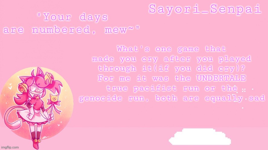 Sayori's Mew Mew temp | What's one game that made you cry after you played through it(if you did cry)? For me it was the UNDERTALE true pacifist run or the genocide run, both are equally sad | image tagged in sayori's mew mew temp | made w/ Imgflip meme maker