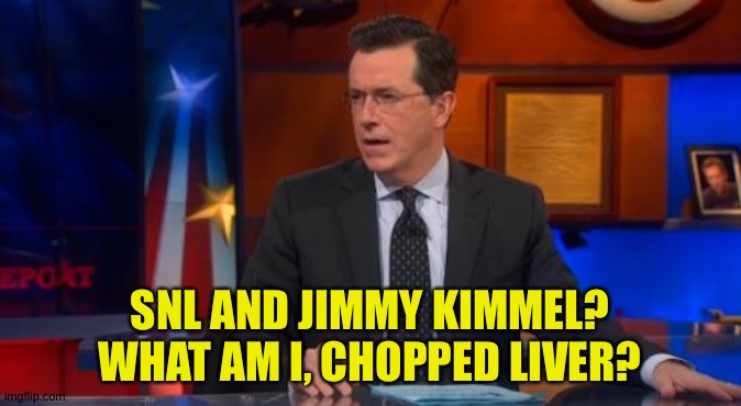 Speechless Colbert Face Meme | SNL AND JIMMY KIMMEL?
WHAT AM I, CHOPPED LIVER? | image tagged in memes,speechless colbert face | made w/ Imgflip meme maker