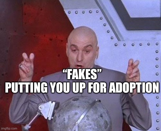 Who eve does this? | “FAKES”
PUTTING YOU UP FOR ADOPTION | image tagged in dr evil air quotes,parents,adoption,adopted,psyche | made w/ Imgflip meme maker