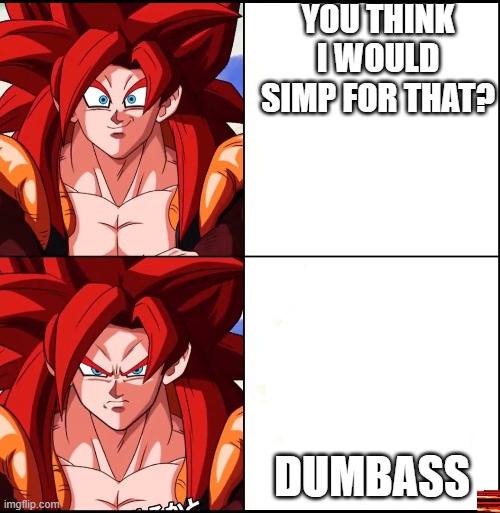 Angry Gogeta | YOU THINK I WOULD SIMP FOR THAT? DUMBASS | image tagged in angry gogeta | made w/ Imgflip meme maker