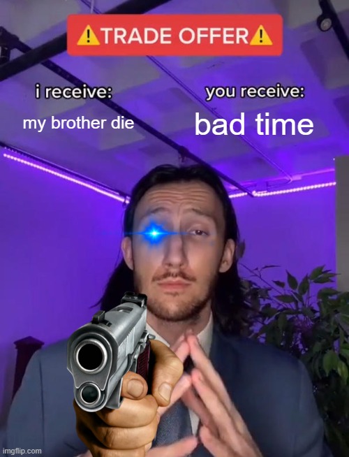 So don't kill my brother | my brother die; bad time | image tagged in trade offer,sans undertale,funny memes | made w/ Imgflip meme maker