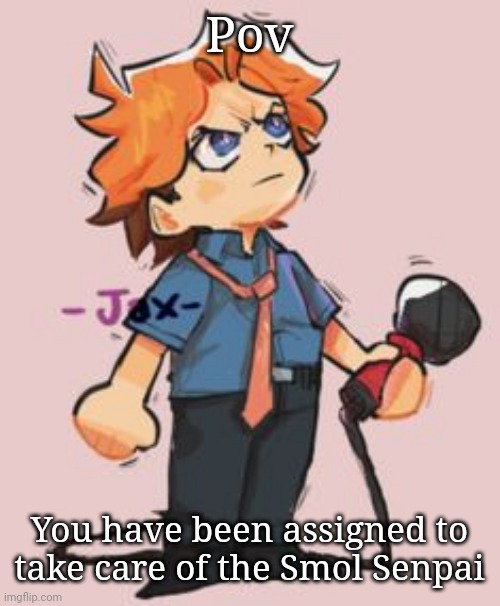 Pov; You have been assigned to take care of the Smol Senpai | made w/ Imgflip meme maker
