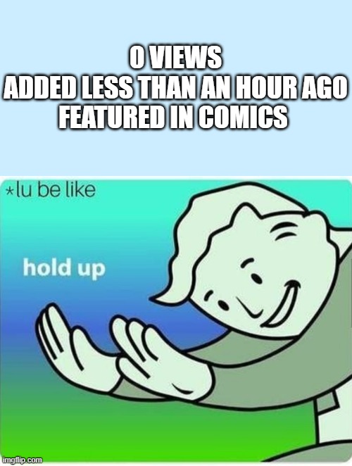Huh... |  0 VIEWS
ADDED LESS THAN AN HOUR AGO
FEATURED IN COMICS | image tagged in memes,fun,0 views,featured,hold up,there is another | made w/ Imgflip meme maker