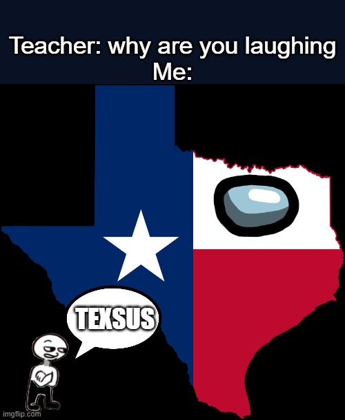 texas map | Teacher: why are you laughing
Me:; TEXSUS | image tagged in texas map | made w/ Imgflip meme maker