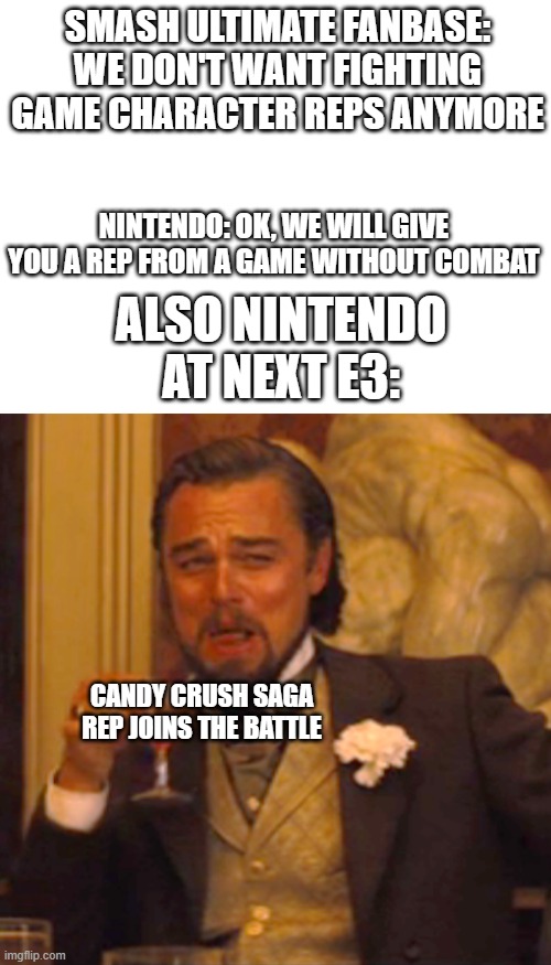 SMASH ULTIMATE FANBASE: WE DON'T WANT FIGHTING GAME CHARACTER REPS ANYMORE; NINTENDO: OK, WE WILL GIVE YOU A REP FROM A GAME WITHOUT COMBAT; ALSO NINTENDO AT NEXT E3:; CANDY CRUSH SAGA REP JOINS THE BATTLE | image tagged in blank white template,memes,laughing leo | made w/ Imgflip meme maker