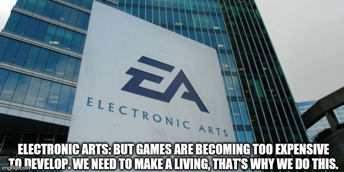 EA problems! | ELECTRONIC ARTS: BUT GAMES ARE BECOMING TOO EXPENSIVE TO DEVELOP. WE NEED TO MAKE A LIVING, THAT'S WHY WE DO THIS. | image tagged in confused electronic arts,money,ea,electronic arts,greed,corporate greed | made w/ Imgflip meme maker