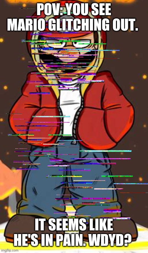 POV: YOU SEE MARIO GLITCHING OUT. IT SEEMS LIKE HE'S IN PAIN. WDYD? | made w/ Imgflip meme maker