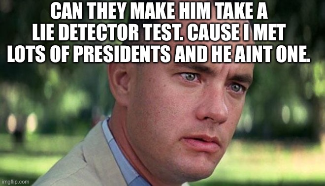 Bidenless in Seattle | CAN THEY MAKE HIM TAKE A LIE DETECTOR TEST. CAUSE I MET LOTS OF PRESIDENTS AND HE AINT ONE. | image tagged in gump | made w/ Imgflip meme maker