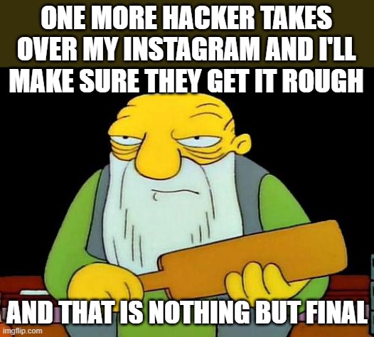 THESE INSTAGRAM HACKERS JUST WONT EVEN STOP AT ALL!!! |  ONE MORE HACKER TAKES OVER MY INSTAGRAM AND I'LL MAKE SURE THEY GET IT ROUGH; AND THAT IS NOTHING BUT FINAL | image tagged in memes,that's a paddlin',hackers,instagram,savage,savage memes | made w/ Imgflip meme maker