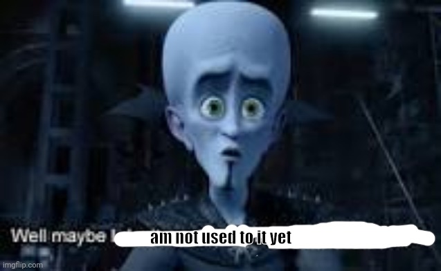 Well Maybe I don't wanna be the bad guy anymore | am not used to it yet | image tagged in well maybe i don't wanna be the bad guy anymore | made w/ Imgflip meme maker