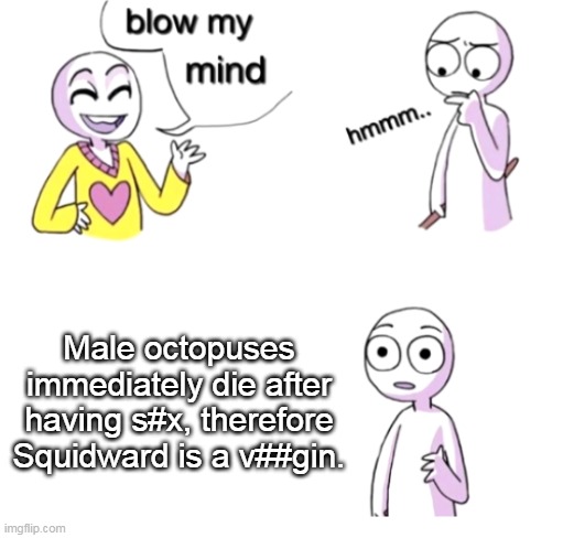 V##ginity is Chill, Remain Clean | Male octopuses immediately die after having s#x, therefore Squidward is a v##gin. | image tagged in blow my mind | made w/ Imgflip meme maker