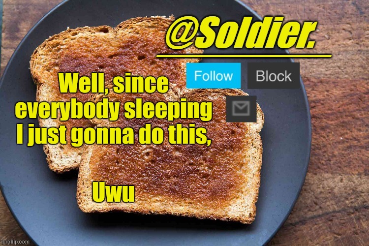 Soldier. Bread Temp | Well, since everybody sleeping I just gonna do this, Uwu | image tagged in soldier bread temp | made w/ Imgflip meme maker