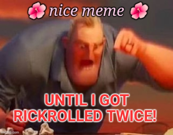 Mr incredible mad | ? nice meme ? UNTIL I GOT RICKROLLED TWICE! | image tagged in mr incredible mad | made w/ Imgflip meme maker