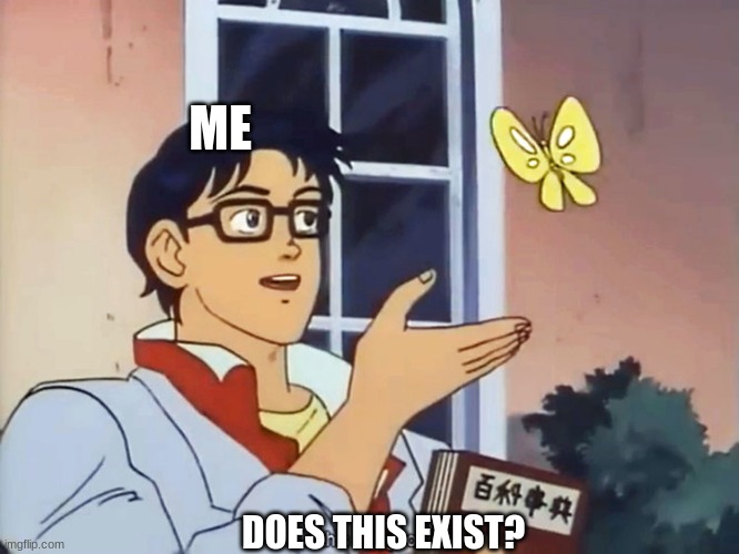 ANIME BUTTERFLY MEME | ME DOES THIS EXIST? | image tagged in anime butterfly meme | made w/ Imgflip meme maker