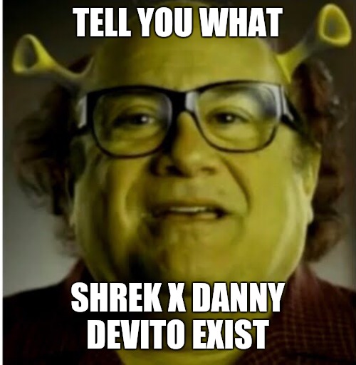 Shrek x Danny devito | TELL YOU WHAT; SHREK X DANNY DEVITO EXIST | image tagged in shrek x danny devito | made w/ Imgflip meme maker