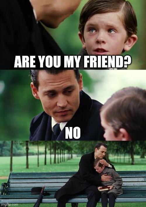 Finding Neverland Meme | ARE YOU MY FRIEND? NO | image tagged in memes,finding neverland | made w/ Imgflip meme maker