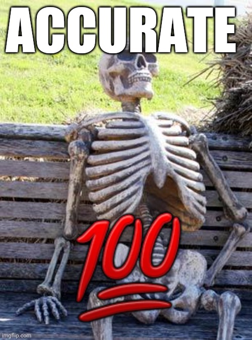 Waiting Skeleton Meme | ACCURATE ? | image tagged in memes,waiting skeleton | made w/ Imgflip meme maker