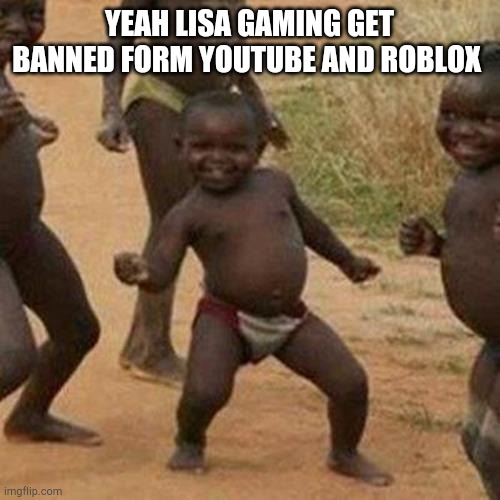 Third World Success Kid | YEAH LISA GAMING GET BANNED FORM YOUTUBE AND ROBLOX | image tagged in memes,third world success kid | made w/ Imgflip meme maker