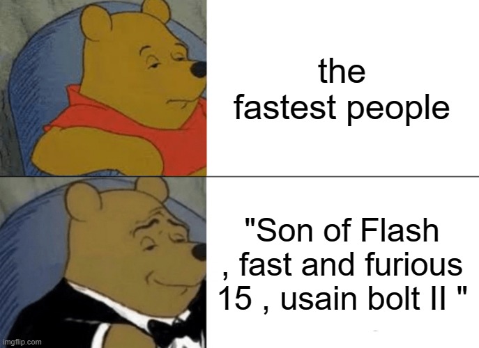 yee | the fastest people; "Son of Flash , fast and furious 15 , usain bolt II " | image tagged in memes,tuxedo winnie the pooh | made w/ Imgflip meme maker