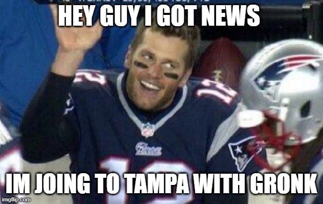 tom brady | HEY GUY I GOT NEWS; IM JOING TO TAMPA WITH GRONK | image tagged in tom brady | made w/ Imgflip meme maker