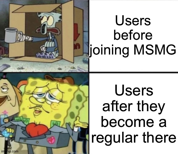 Poor Squidward vs Rich Spongebob | Users before joining MSMG; Users after they become a regular there | image tagged in poor squidward vs rich spongebob | made w/ Imgflip meme maker