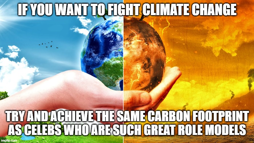 Climate Change | IF YOU WANT TO FIGHT CLIMATE CHANGE; TRY AND ACHIEVE THE SAME CARBON FOOTPRINT AS CELEBS WHO ARE SUCH GREAT ROLE MODELS | image tagged in climate change | made w/ Imgflip meme maker