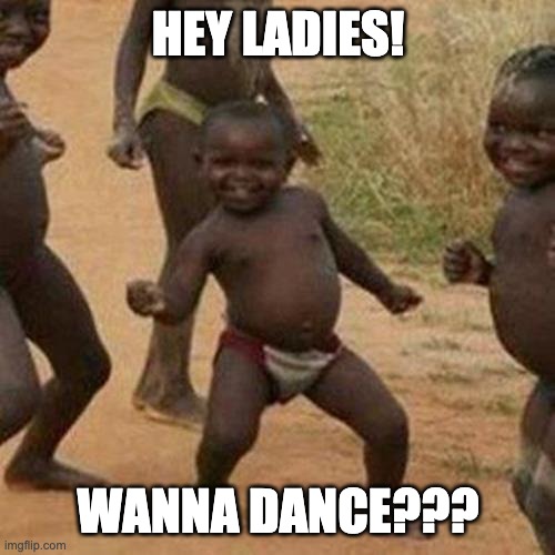 With The Get Down! | HEY LADIES! WANNA DANCE??? | image tagged in memes,third world success kid | made w/ Imgflip meme maker