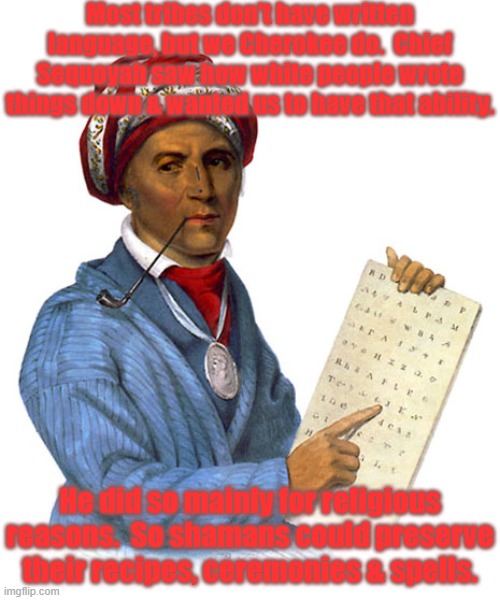 Yes he did wear a turban. | Most tribes don't have written language, but we Cherokee do.  Chief Sequoyah saw how white people wrote things down & wanted us to have that ability. He did so mainly for religious reasons.  So shamans could preserve their recipes, ceremonies & spells. | image tagged in sequoya's writing,native american,history,language,religion | made w/ Imgflip meme maker