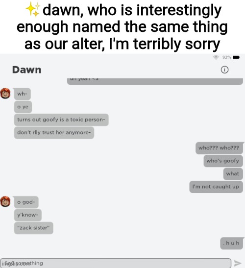 ✨dawn, who is interestingly enough named the same thing as our alter, I'm terribly sorry | made w/ Imgflip meme maker